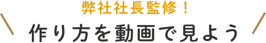 弊社社長監修！作り方を動画で見よう