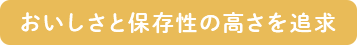 おいしさと保存性の高さを追求